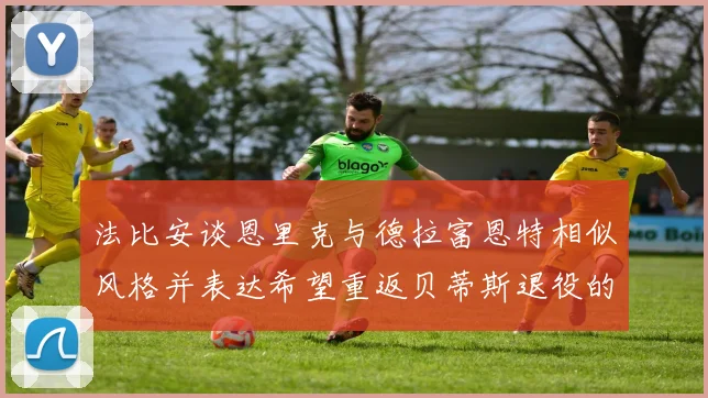 法比安谈恩里克与德拉富恩特相似风格并表达希望重返贝蒂斯退役的愿望