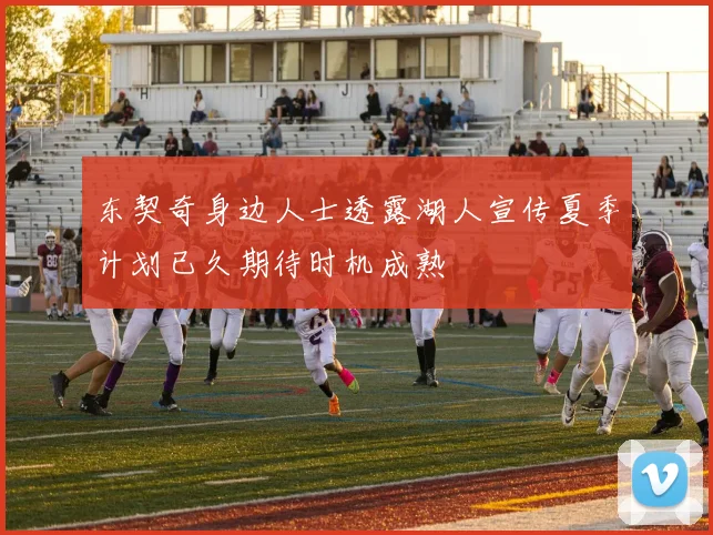 东契奇身边人士透露湖人宣传夏季计划已久期待时机成熟