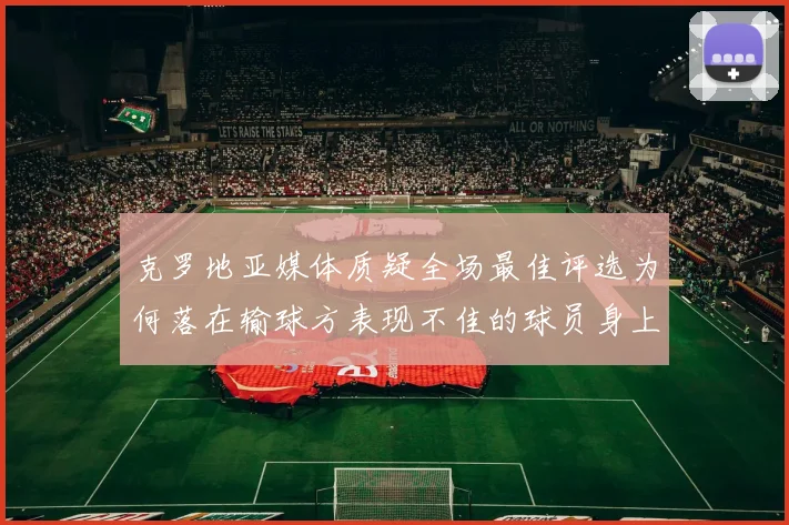 克罗地亚媒体质疑全场最佳评选为何落在输球方表现不佳的球员身上