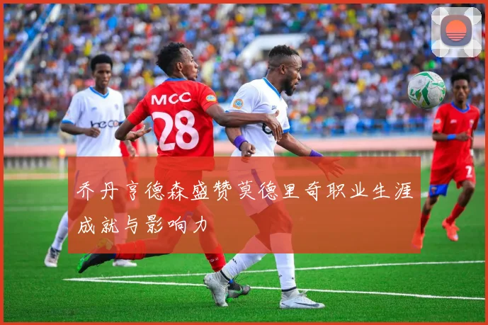 乔丹亨德森盛赞莫德里奇职业生涯成就与影响力