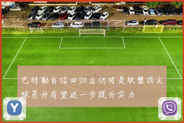 巴特勒自信回归后仍将是联盟顶尖球员并有望进一步提升实力