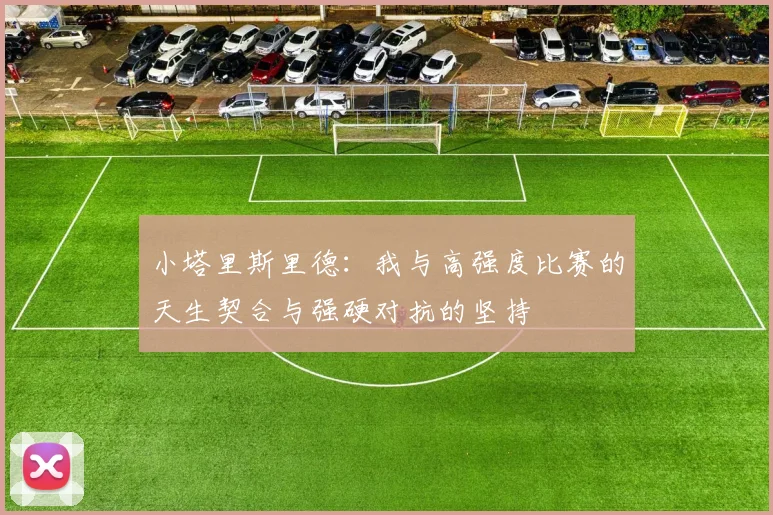 小塔里斯里德：我与高强度比赛的天生契合与强硬对抗的坚持